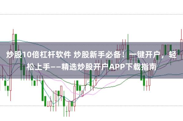 炒股10倍杠杆软件 炒股新手必备！一键开户，轻松上手——精选炒股开户APP下载指南