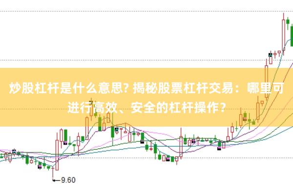炒股杠杆是什么意思? 揭秘股票杠杆交易：哪里可进行高效、安全的杠杆操作？