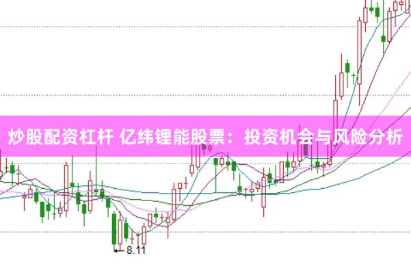 炒股配资杠杆 亿纬锂能股票：投资机会与风险分析