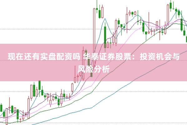 现在还有实盘配资吗 华泰证券股票：投资机会与风险分析