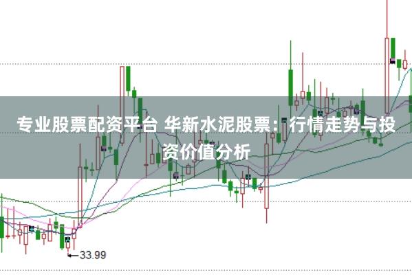 专业股票配资平台 华新水泥股票：行情走势与投资价值分析
