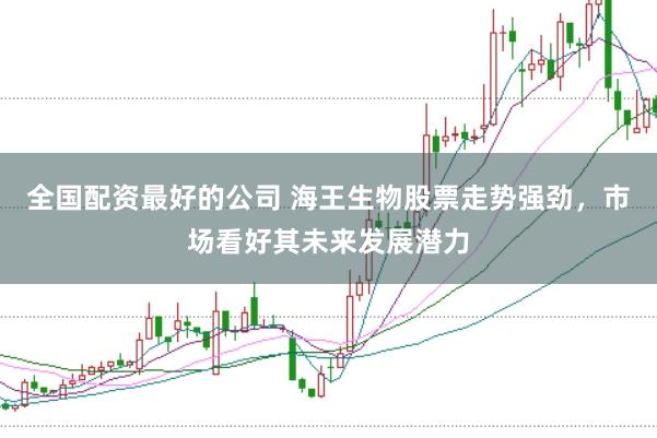 全国配资最好的公司 海王生物股票走势强劲，市场看好其未来发展潜力
