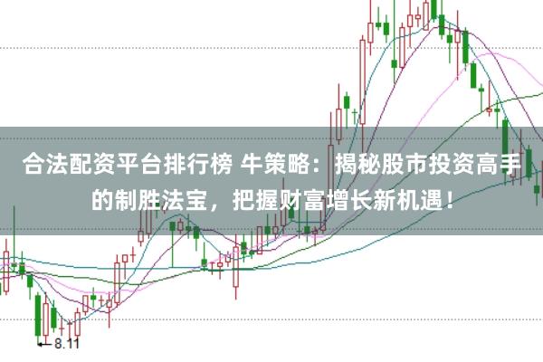 合法配资平台排行榜 牛策略：揭秘股市投资高手的制胜法宝，把握财富增长新机遇！
