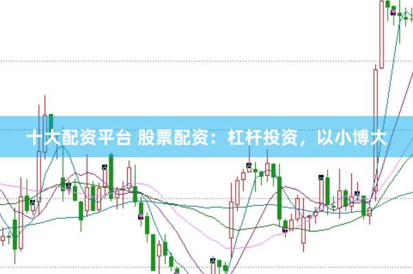 十大配资平台 股票配资：杠杆投资，以小博大