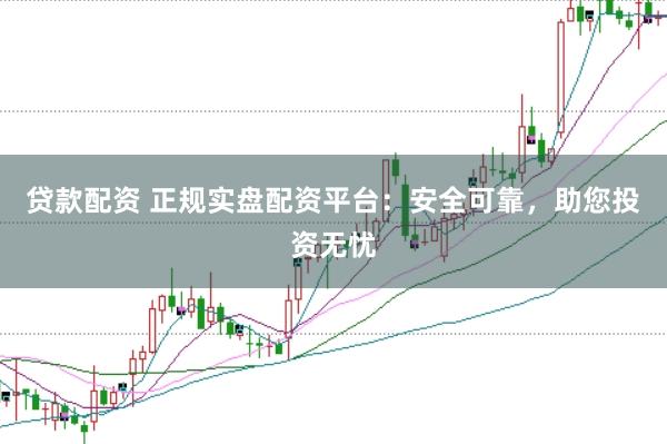 贷款配资 正规实盘配资平台：安全可靠，助您投资无忧