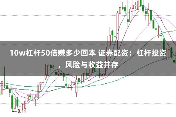 10w杠杆50倍赚多少回本 证券配资：杠杆投资，风险与收益并存