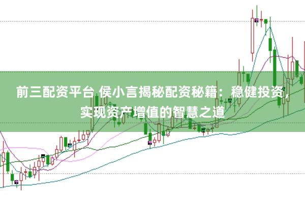 前三配资平台 侯小言揭秘配资秘籍：稳健投资，实现资产增值的智慧之道