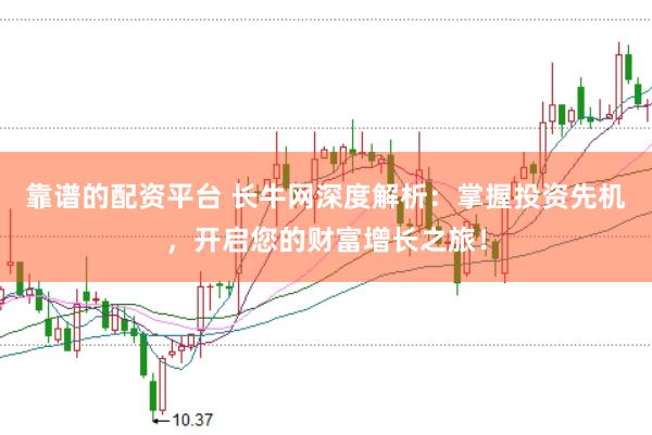 靠谱的配资平台 长牛网深度解析：掌握投资先机，开启您的财富增长之旅！