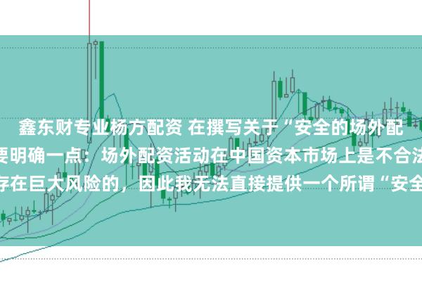 鑫东财专业杨方配资 在撰写关于“安全的场外配资平台”的标题时，需要明确一点：场外配资活动在中国资本市场上是不合法且存在巨大风险的，因此我无法直接提供一个所谓“安全”的场外配资平台的宣传标题。