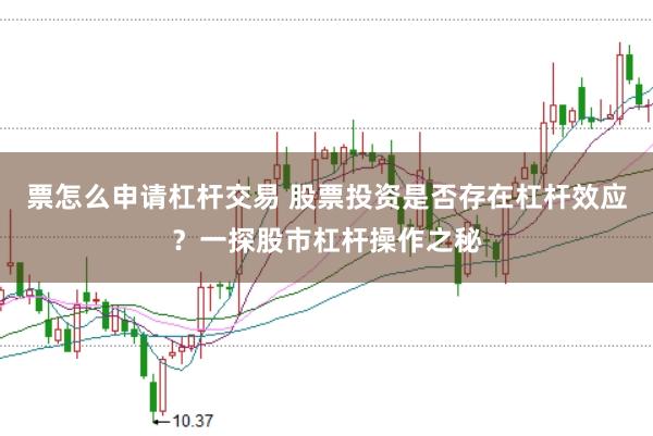 票怎么申请杠杆交易 股票投资是否存在杠杆效应？一探股市杠杆操作之秘