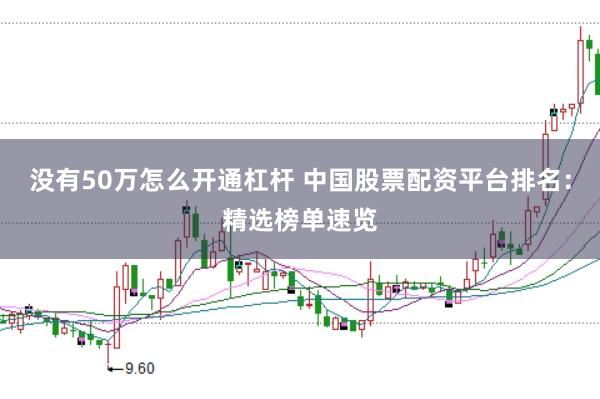 没有50万怎么开通杠杆 中国股票配资平台排名：精选榜单速览