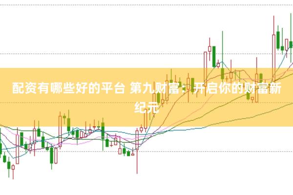 配资有哪些好的平台 第九财富：开启你的财富新纪元
