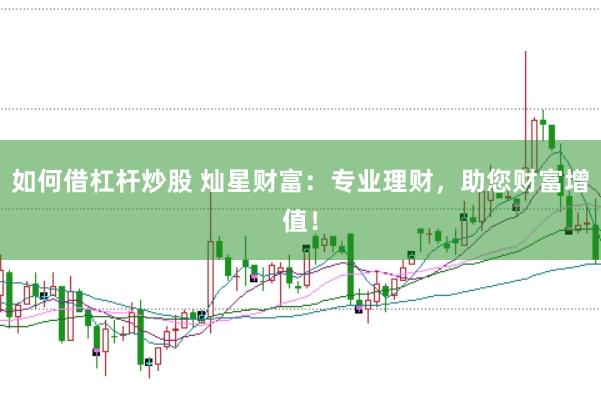 如何借杠杆炒股 灿星财富：专业理财，助您财富增值！