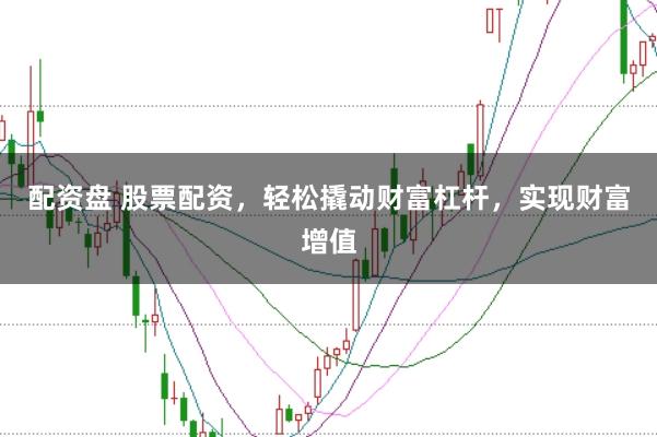 配资盘 股票配资，轻松撬动财富杠杆，实现财富增值