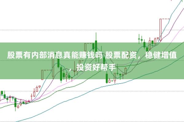 股票有内部消息真能赚钱吗 股票配资，稳健增值，投资好帮手