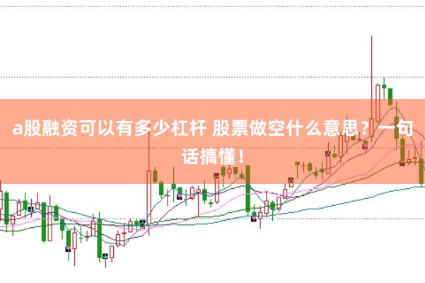 a股融资可以有多少杠杆 股票做空什么意思？一句话搞懂！