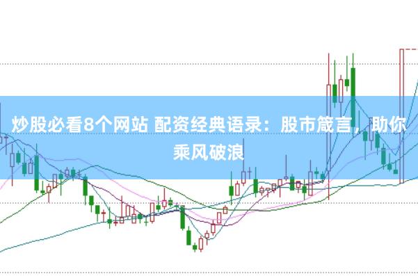 炒股必看8个网站 配资经典语录：股市箴言，助你乘风破浪