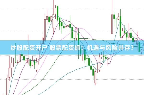 炒股配资开户 股票配资抓：机遇与风险并存？