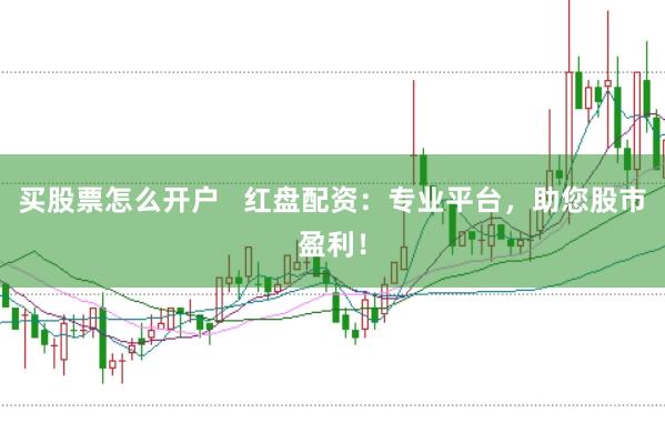 买股票怎么开户   红盘配资：专业平台，助您股市盈利！