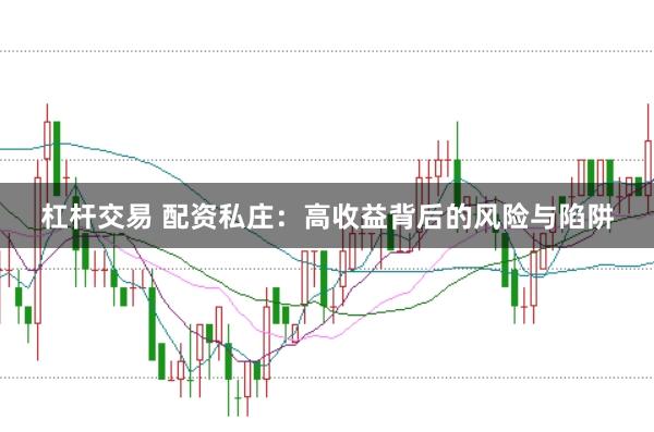 杠杆交易 配资私庄：高收益背后的风险与陷阱