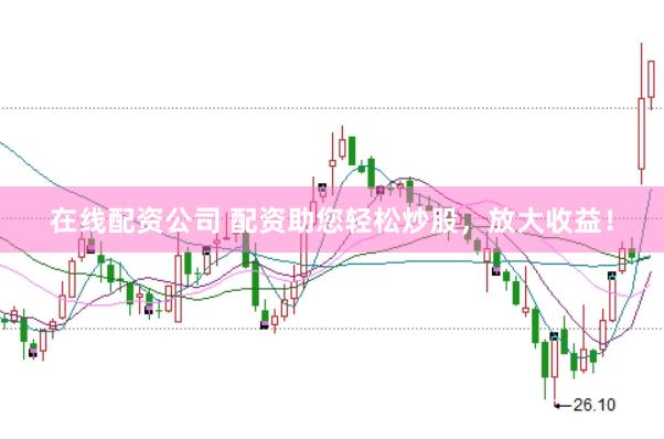 在线配资公司 配资助您轻松炒股，放大收益！