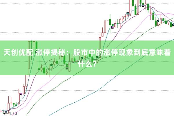 天创优配 涨停揭秘：股市中的涨停现象到底意味着什么？