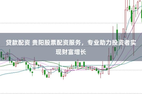 贷款配资 贵阳股票配资服务，专业助力投资者实现财富增长