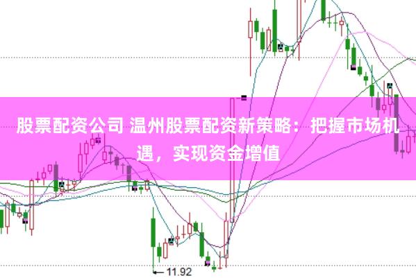 股票配资公司 温州股票配资新策略：把握市场机遇，实现资金增值