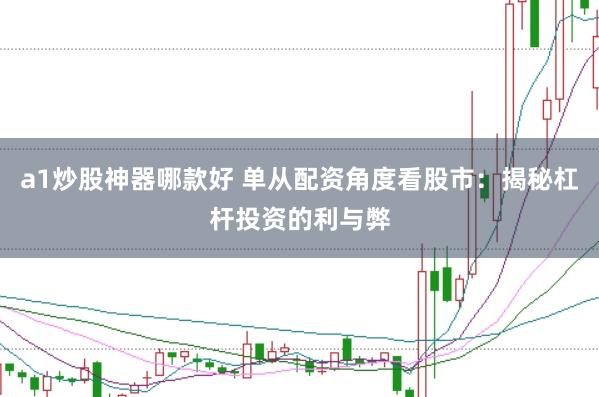 a1炒股神器哪款好 单从配资角度看股市：揭秘杠杆投资的利与弊