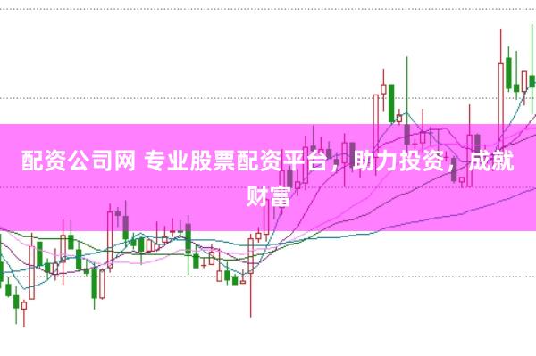 配资公司网 专业股票配资平台，助力投资，成就财富