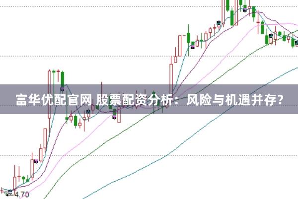 富华优配官网 股票配资分析：风险与机遇并存？