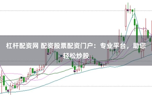 杠杆配资网 配资股票配资门户：专业平台，助您轻松炒股