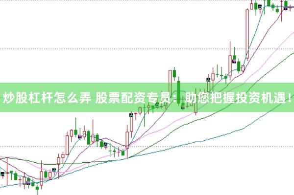 炒股杠杆怎么弄 股票配资专员：助您把握投资机遇！