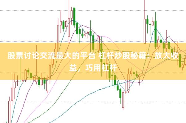 股票讨论交流最大的平台 杠杆炒股秘籍：放大收益，巧用杠杆