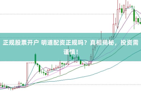 正规股票开户 明道配资正规吗？真相揭秘，投资需谨慎！