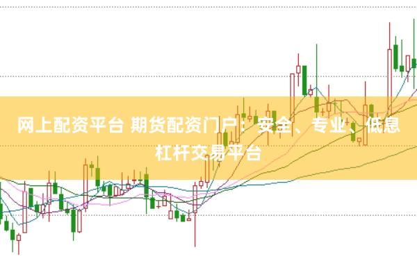 网上配资平台 期货配资门户：安全、专业、低息杠杆交易平台