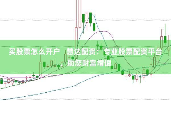 买股票怎么开户   慧达配资：专业股票配资平台，助您财富增值