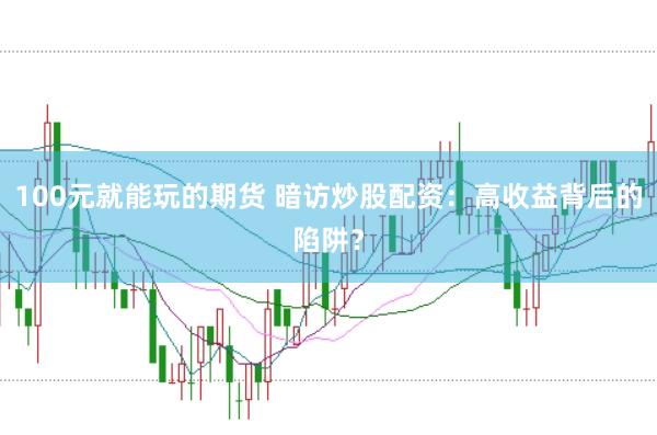 100元就能玩的期货 暗访炒股配资：高收益背后的陷阱？