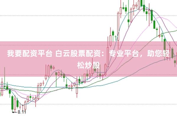 我要配资平台 白云股票配资：专业平台，助您轻松炒股
