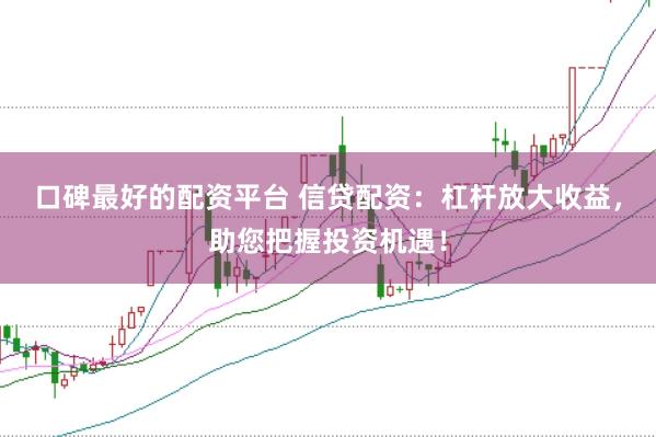 口碑最好的配资平台 信贷配资：杠杆放大收益，助您把握投资机遇！