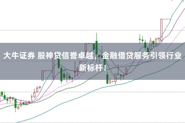大牛证券 股神贷信誉卓越，金融借贷服务引领行业新标杆！