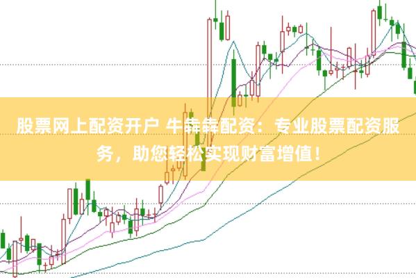 股票网上配资开户 牛犇犇配资：专业股票配资服务，助您轻松实现财富增值！