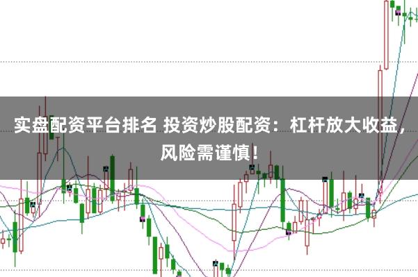 实盘配资平台排名 投资炒股配资：杠杆放大收益，风险需谨慎！