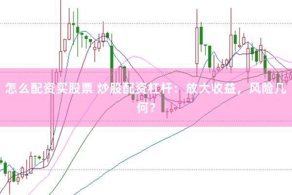 怎么配资买股票 炒股配资杠杆：放大收益，风险几何？