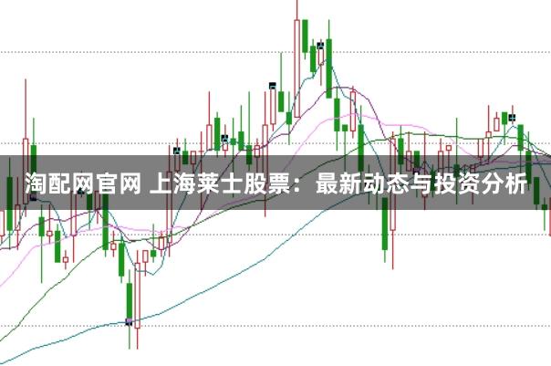 淘配网官网 上海莱士股票：最新动态与投资分析