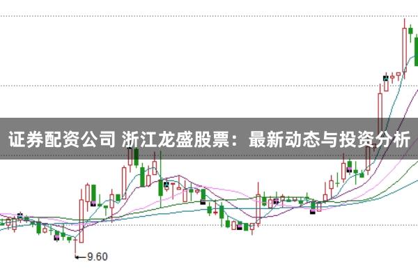 证券配资公司 浙江龙盛股票：最新动态与投资分析