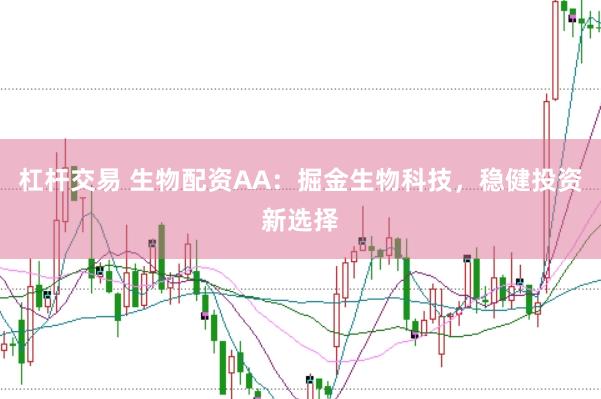 杠杆交易 生物配资AA：掘金生物科技，稳健投资新选择