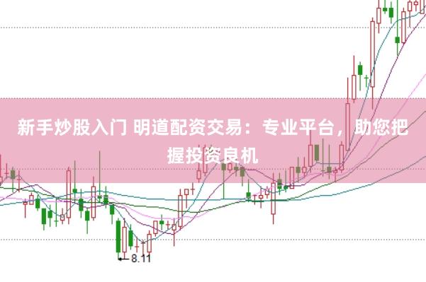 新手炒股入门 明道配资交易：专业平台，助您把握投资良机