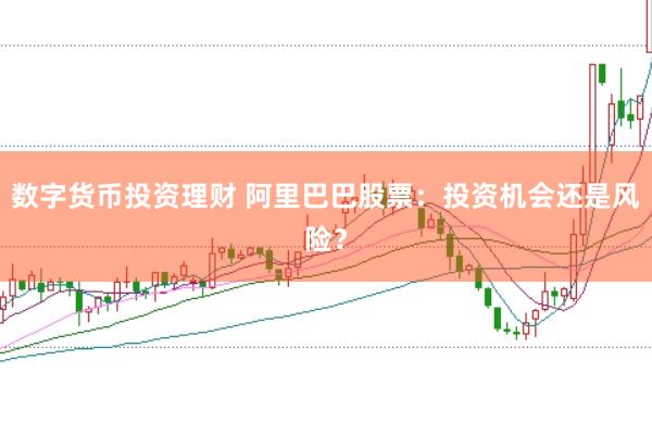 数字货币投资理财 阿里巴巴股票：投资机会还是风险？
