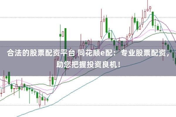 合法的股票配资平台 同花顺e配：专业股票配资，助您把握投资良机！